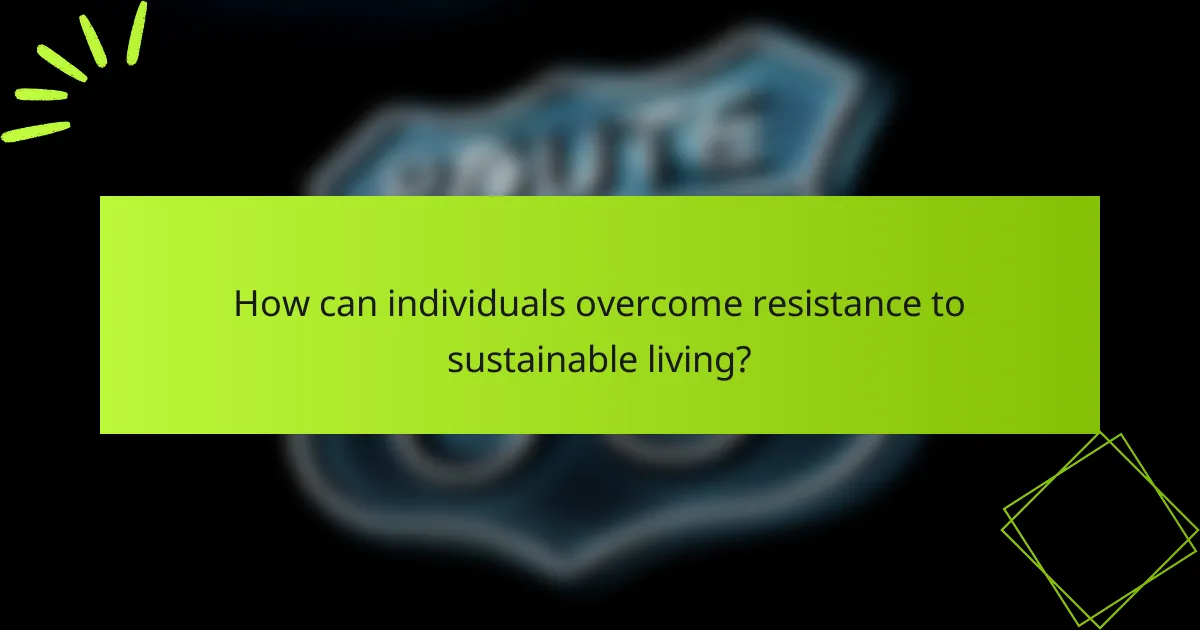 How can individuals overcome resistance to sustainable living?