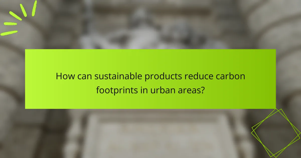 How can sustainable products reduce carbon footprints in urban areas?