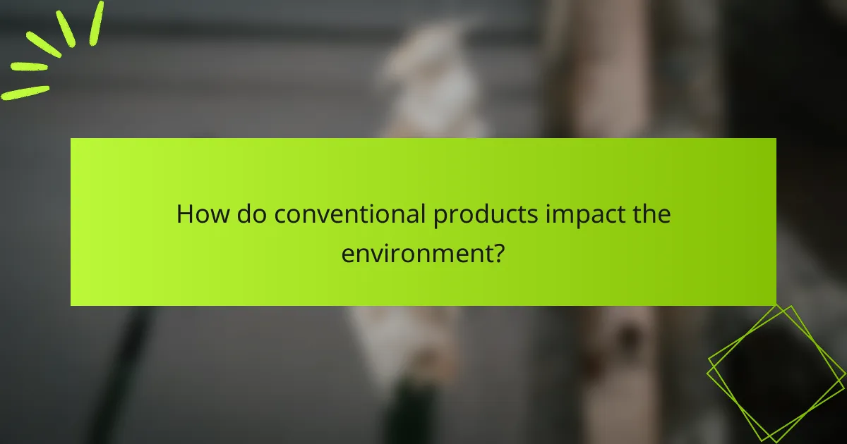 How do conventional products impact the environment?