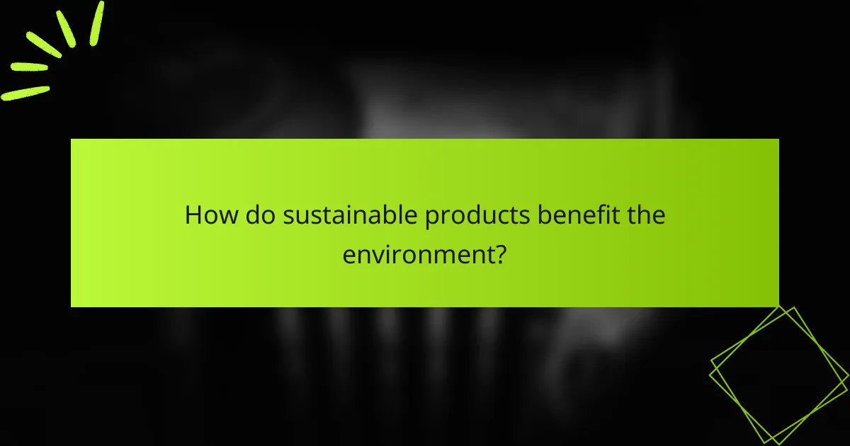 How do sustainable products benefit the environment?