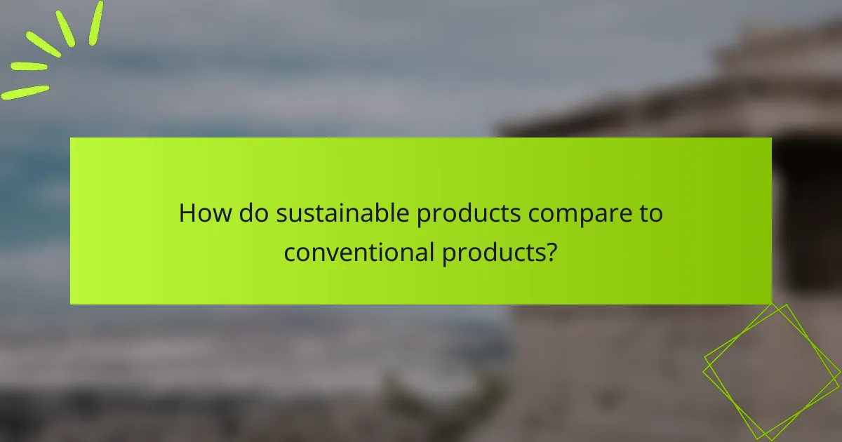 How do sustainable products compare to conventional products?