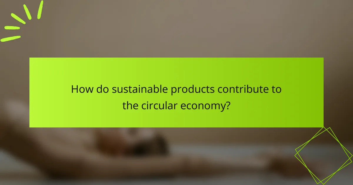 How do sustainable products contribute to the circular economy?