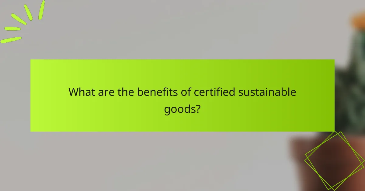 What are the benefits of certified sustainable goods?