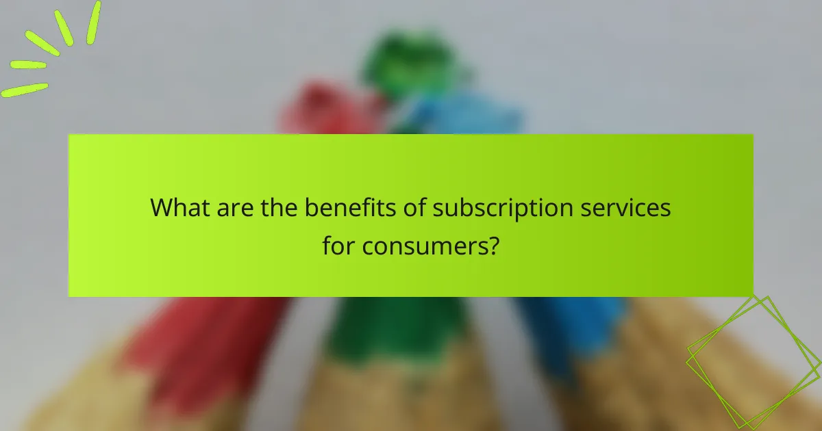 What are the benefits of subscription services for consumers?