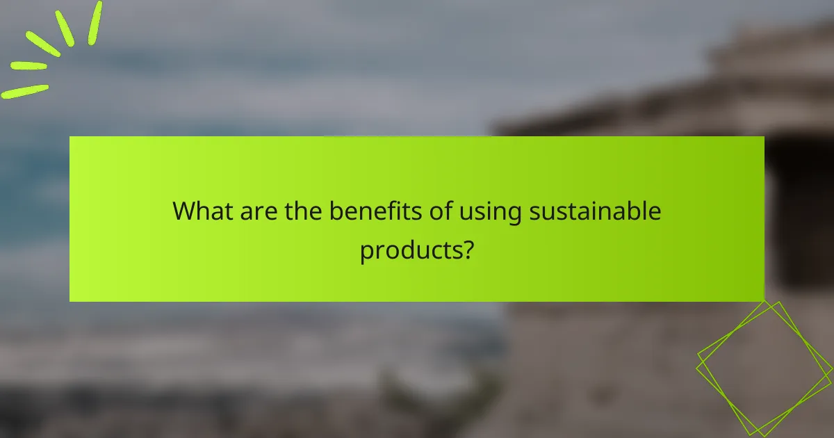 What are the benefits of using sustainable products?