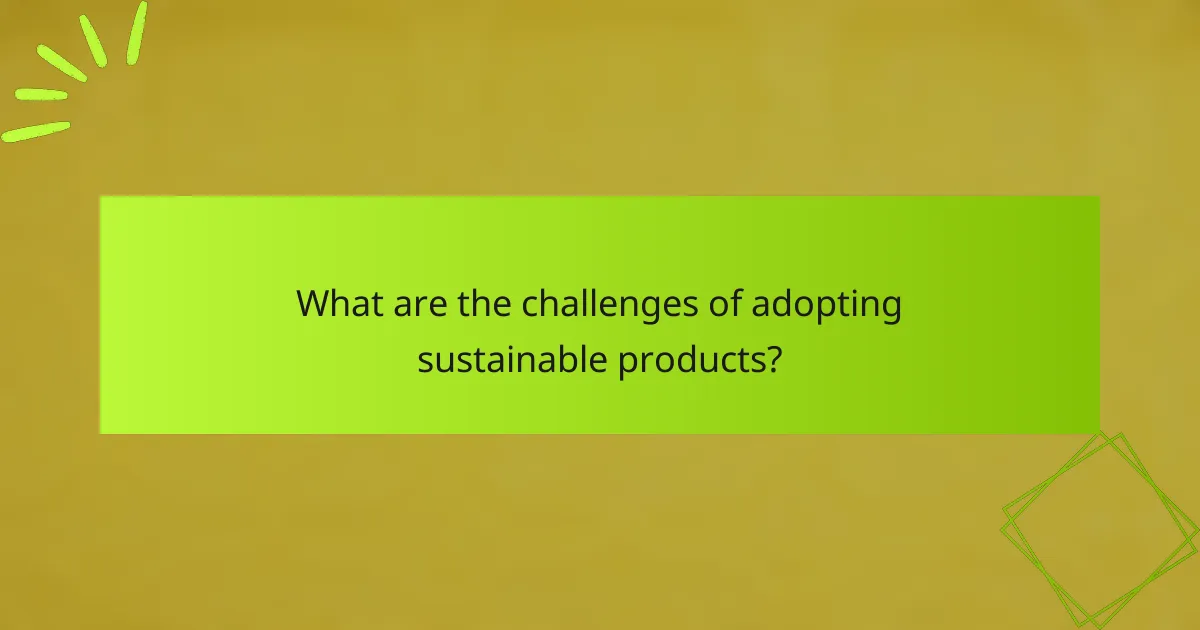 What are the challenges of adopting sustainable products?