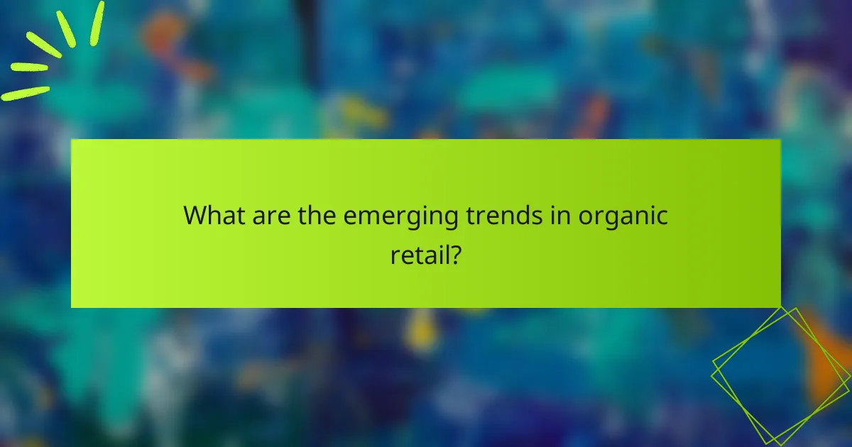 What are the emerging trends in organic retail?