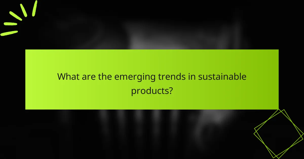 What are the emerging trends in sustainable products?