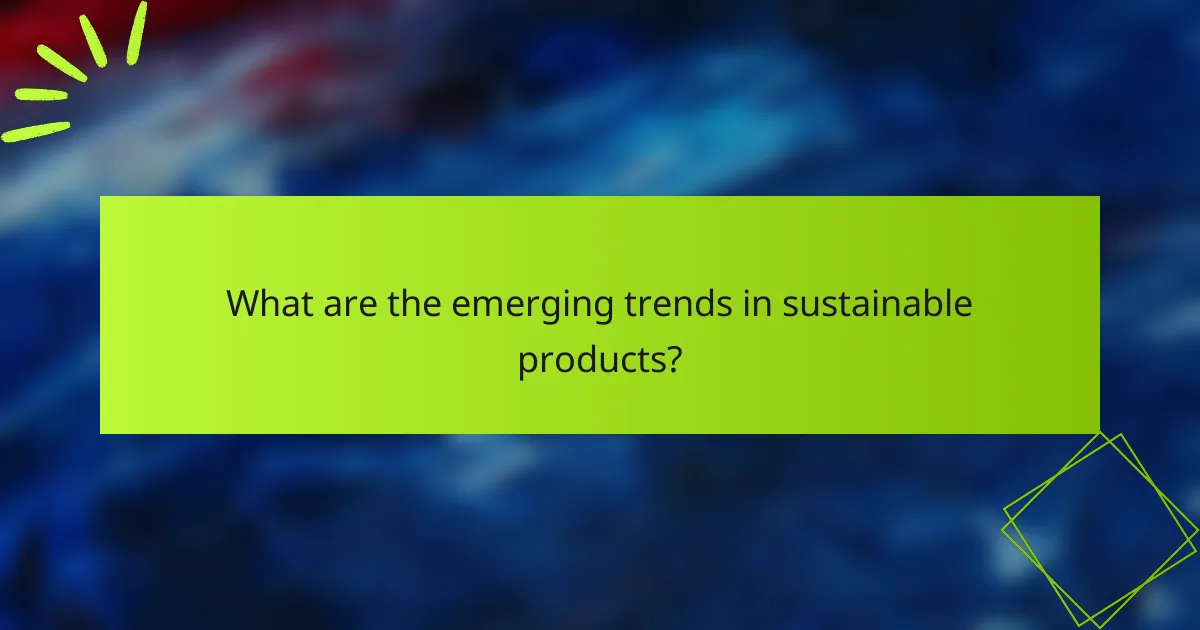 What are the emerging trends in sustainable products?