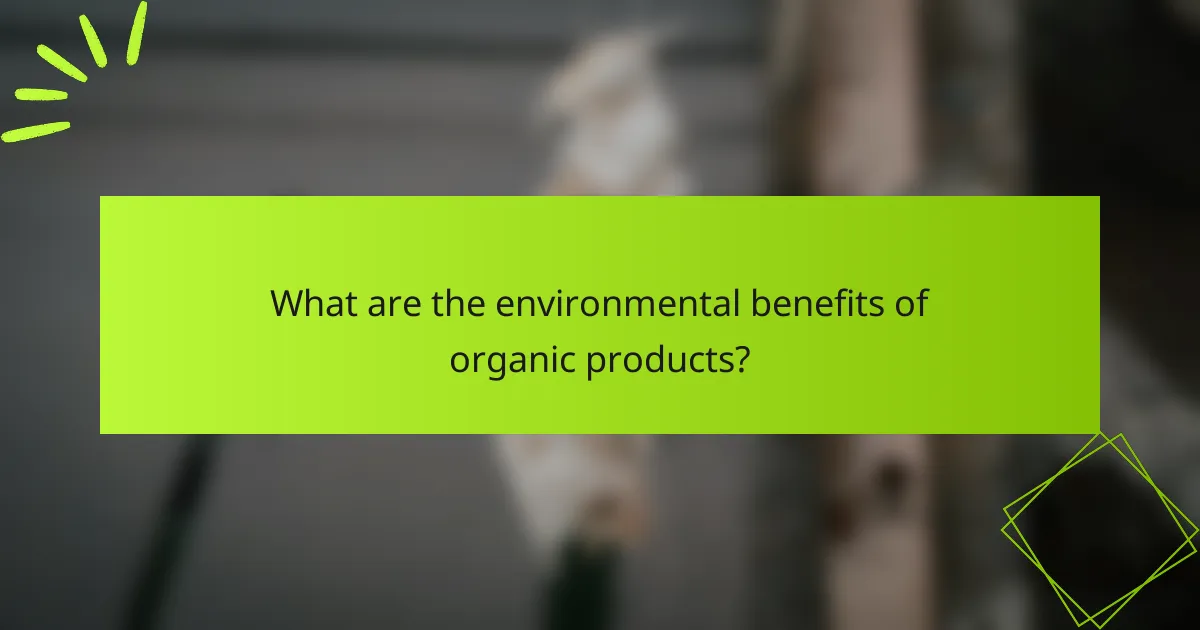 What are the environmental benefits of organic products?