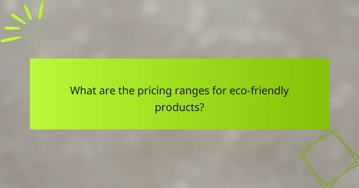 What are the pricing ranges for eco-friendly products?