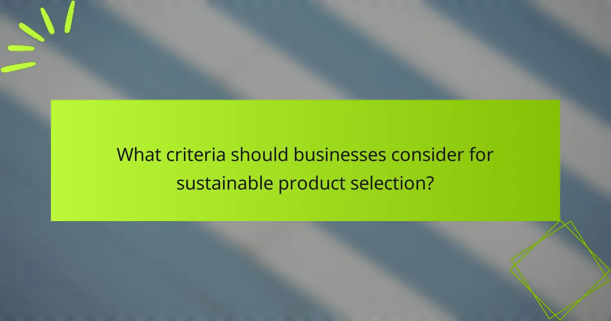 What criteria should businesses consider for sustainable product selection?