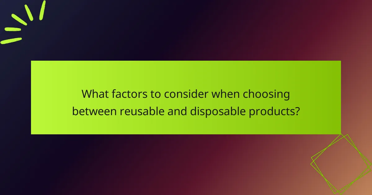 What factors to consider when choosing between reusable and disposable products?