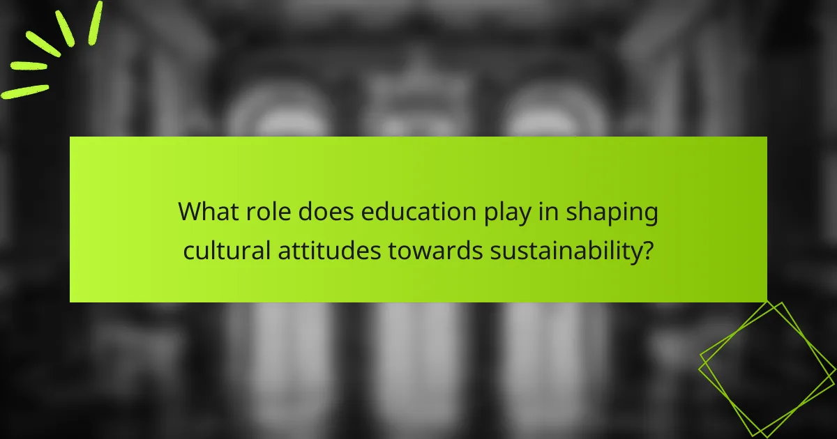 What role does education play in shaping cultural attitudes towards sustainability?